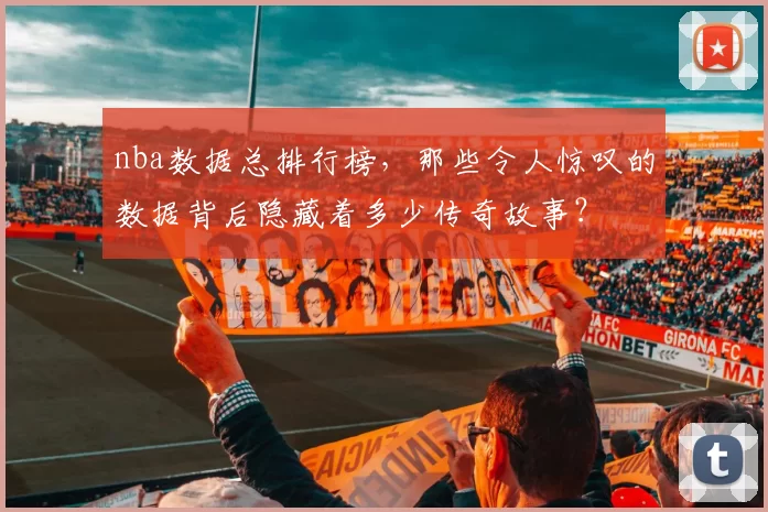 nba数据总排行榜,那些令人惊叹的数据背后隐藏着多少传奇故事?
