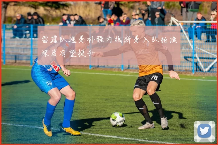 雷霆队选秀补强内线新秀入队轮换深度有望提升
