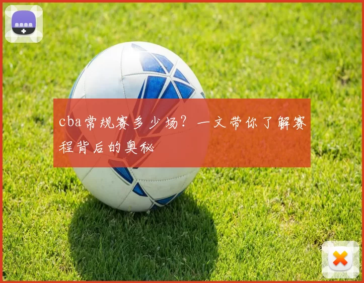 cba常规赛多少场？一文带你了解赛程背后的奥秘