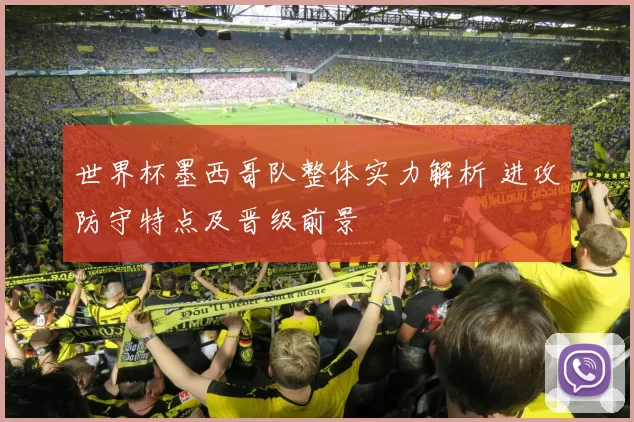 世界杯墨西哥队整体实力解析 进攻防守特点及晋级前景