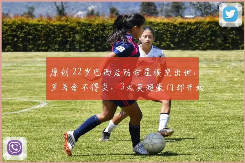 原创 22岁巴西后防帝星横空出世,罗马舍不得卖,3大英超豪门却开始疯抢