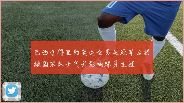 巴西夺得里约奥运会男足冠军后提振国家队士气并影响球员生涯