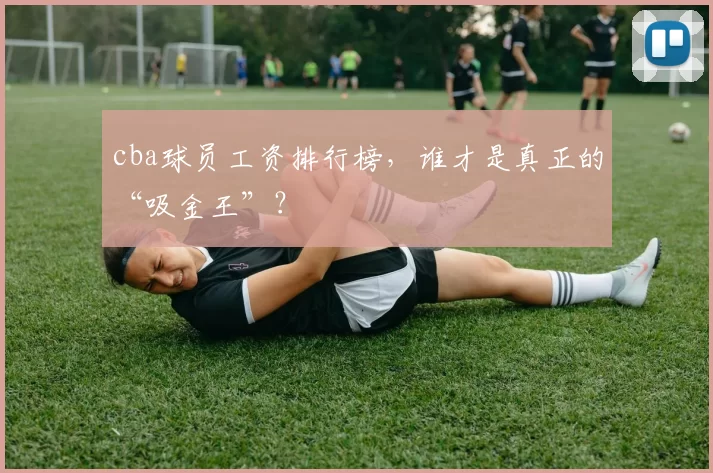cba球员工资排行榜,谁才是真正的“吸金王”?