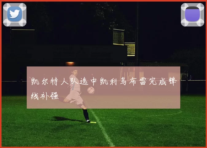 凯尔特人队选中凯利乌布雷完成锋线补强