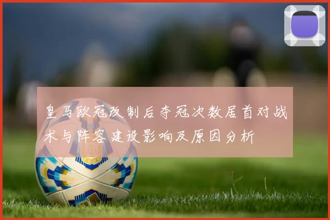 皇马欧冠改制后夺冠次数居首对战术与阵容建设影响及原因分析