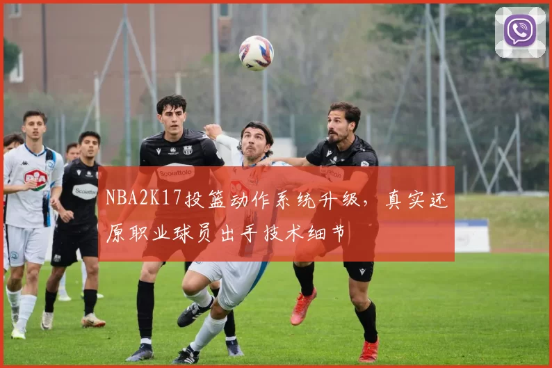 NBA2K17投篮动作系统升级，真实还原职业球员出手技术细节